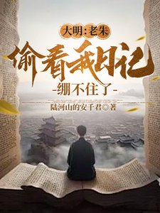 大明:老朱偷看我日記,繃不住了/人在大明寫日記,開局破防朱元璋